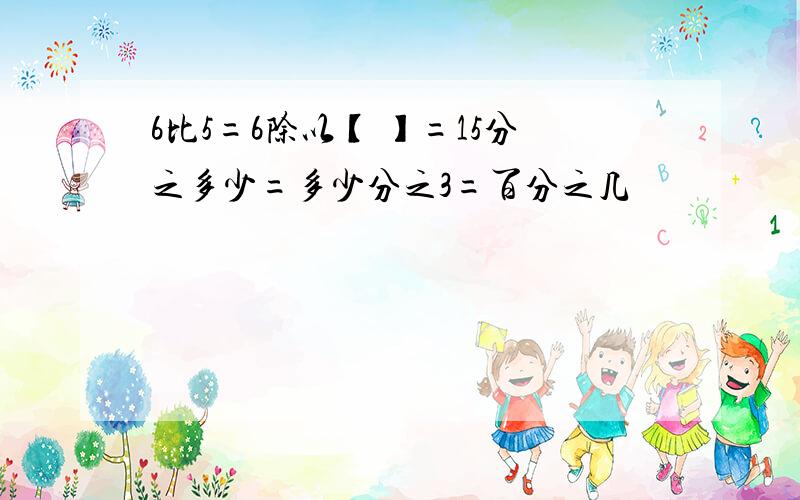 6比5=6除以【 】=15分之多少=多少分之3=百分之几