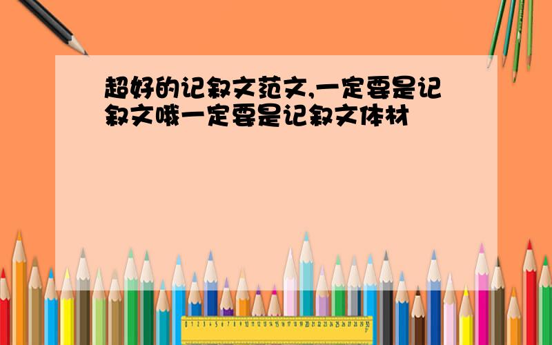 超好的记叙文范文,一定要是记叙文哦一定要是记叙文体材