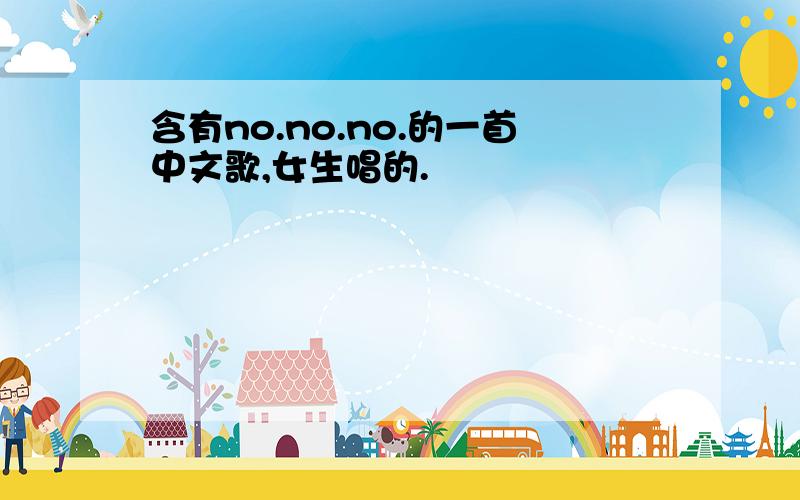 含有no.no.no.的一首中文歌,女生唱的.