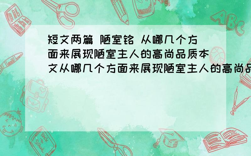 短文两篇 陋室铭 从哪几个方面来展现陋室主人的高尚品质本文从哪几个方面来展现陋室主人的高尚品质