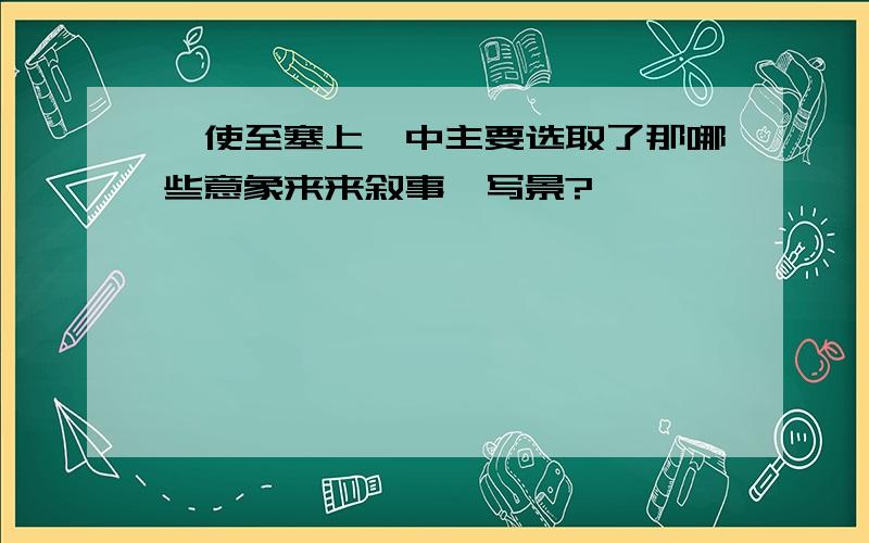 《使至塞上》中主要选取了那哪些意象来来叙事、写景?