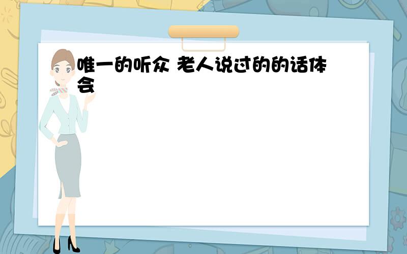 唯一的听众 老人说过的的话体会