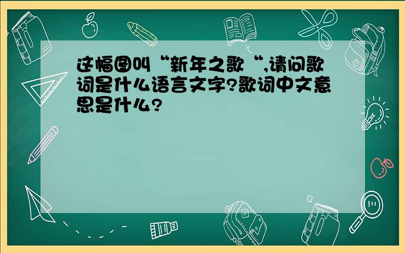 这幅图叫“新年之歌“,请问歌词是什么语言文字?歌词中文意思是什么?