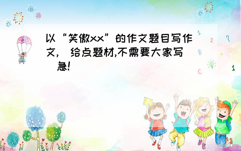 以“笑傲xx”的作文题目写作文,（给点题材,不需要大家写）急!