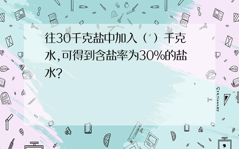 往30千克盐中加入（ ）千克水,可得到含盐率为30％的盐水?