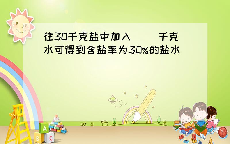 往30千克盐中加入（ ）千克水可得到含盐率为30%的盐水