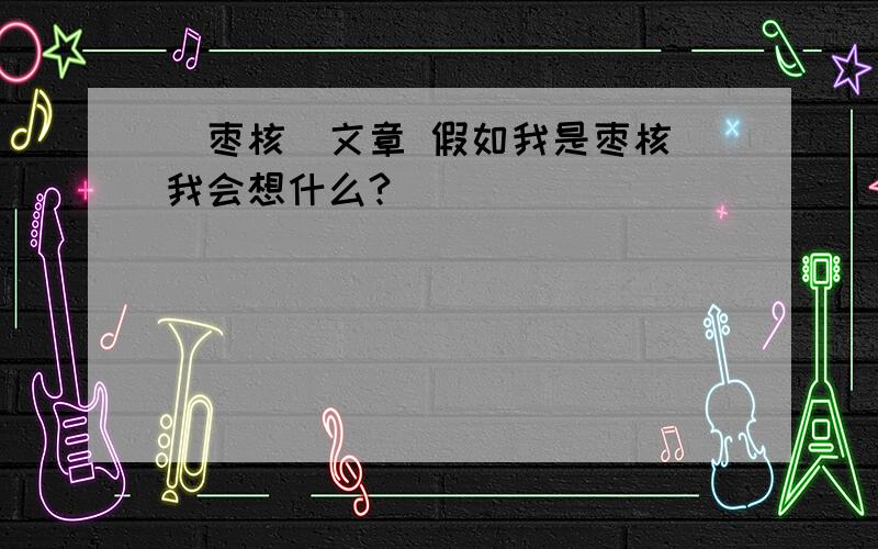 (枣核)文章 假如我是枣核 我会想什么?