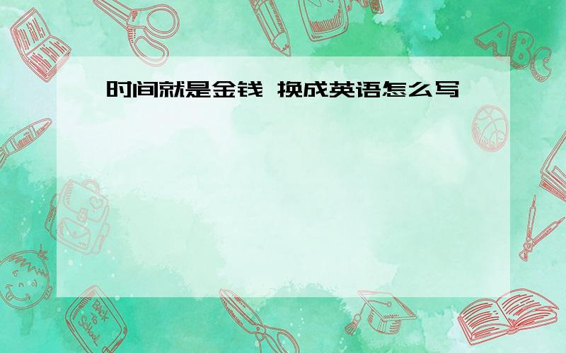 时间就是金钱 换成英语怎么写