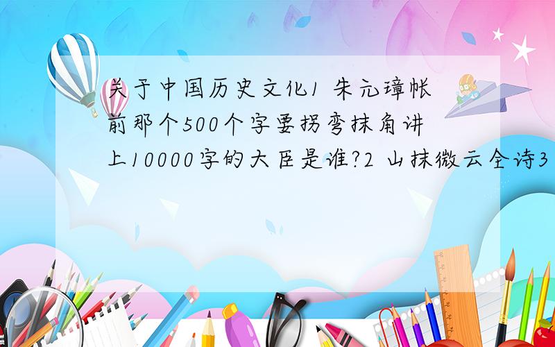 关于中国历史文化1 朱元璋帐前那个500个字要拐弯抹角讲上10000字的大臣是谁?2 山抹微云全诗3 曲终人不见,江上数峰青全文4 高明琵琶记全文5 红绳画板柔荑指全文7 苏轼后赤壁赋全文