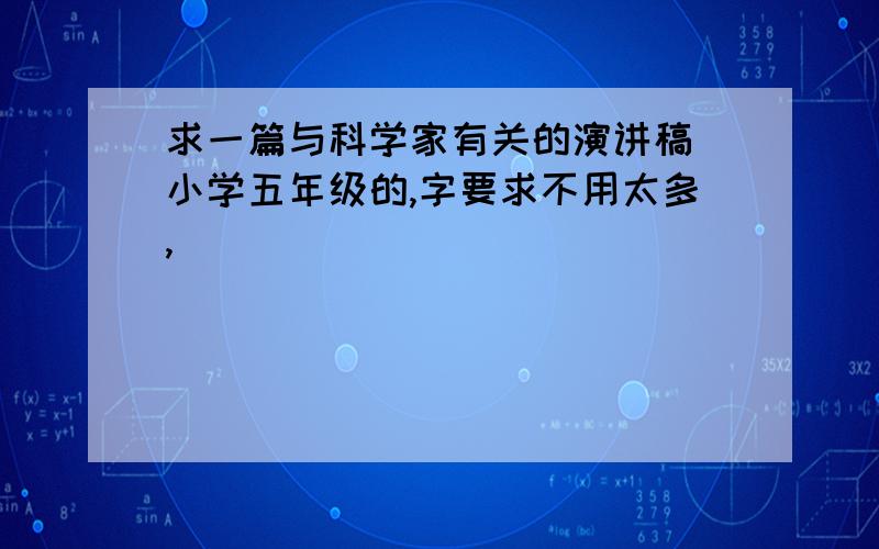 求一篇与科学家有关的演讲稿（小学五年级的,字要求不用太多,