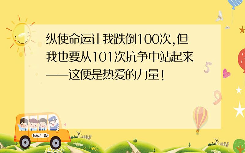 纵使命运让我跌倒100次,但我也要从101次抗争中站起来——这便是热爱的力量!