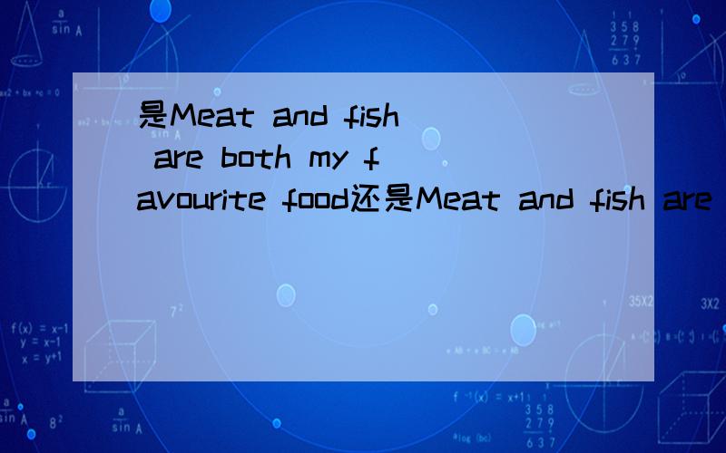 是Meat and fish are both my favourite food还是Meat and fish are all my favourite food