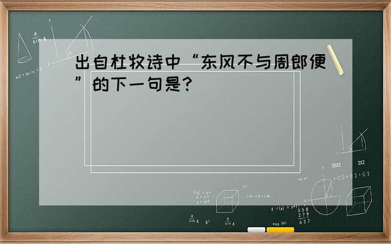 出自杜牧诗中“东风不与周郎便”的下一句是?