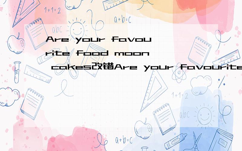 Are your favourite food moon cakes改错Are your favourite food moon cakes?改一个错,are是A，your是B，favourite food 是C，moon cakes是D，只能改一个。