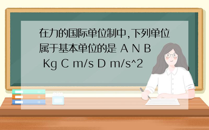 在力的国际单位制中,下列单位属于基本单位的是 A N B Kg C m/s D m/s^2