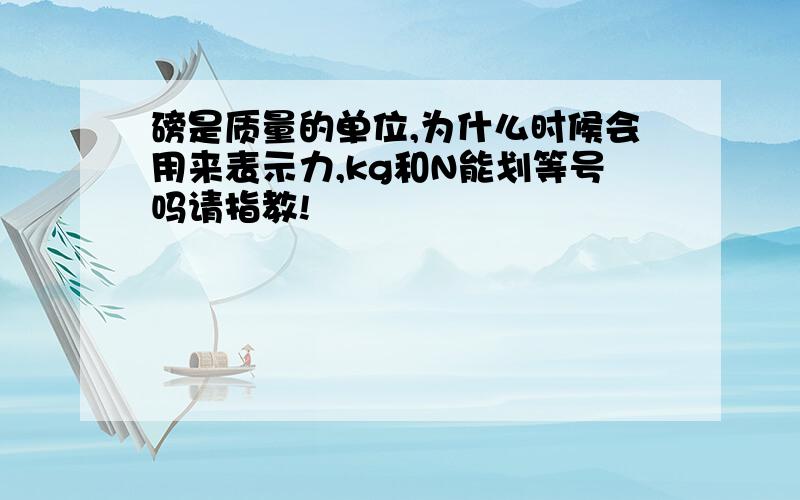 磅是质量的单位,为什么时候会用来表示力,kg和N能划等号吗请指教!