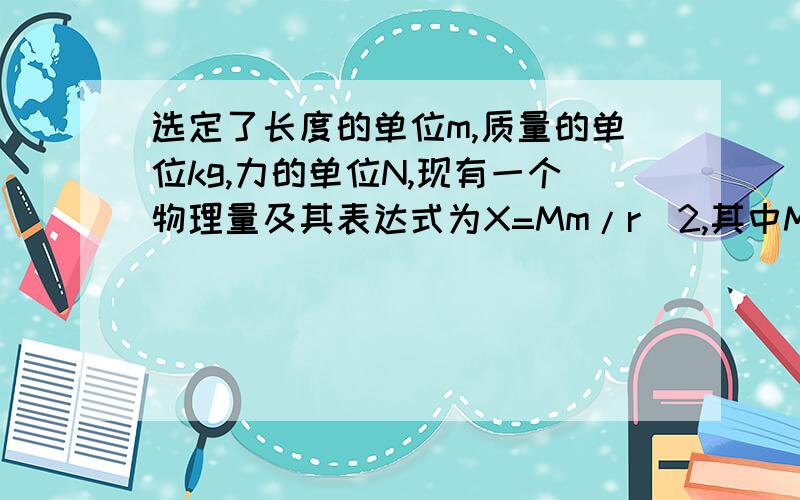 选定了长度的单位m,质量的单位kg,力的单位N,现有一个物理量及其表达式为X=Mm/r^2,其中M,m为质量,r是长度,又已知G的单位为N^2*m^2/kg^2,据此能否推知X是什么物理量?