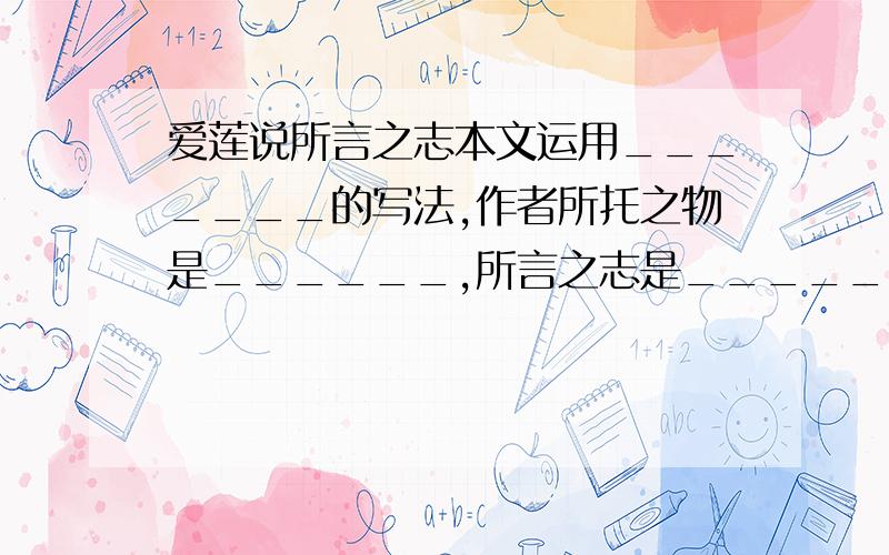 爱莲说所言之志本文运用_______的写法,作者所托之物是______,所言之志是_________________________.quick!