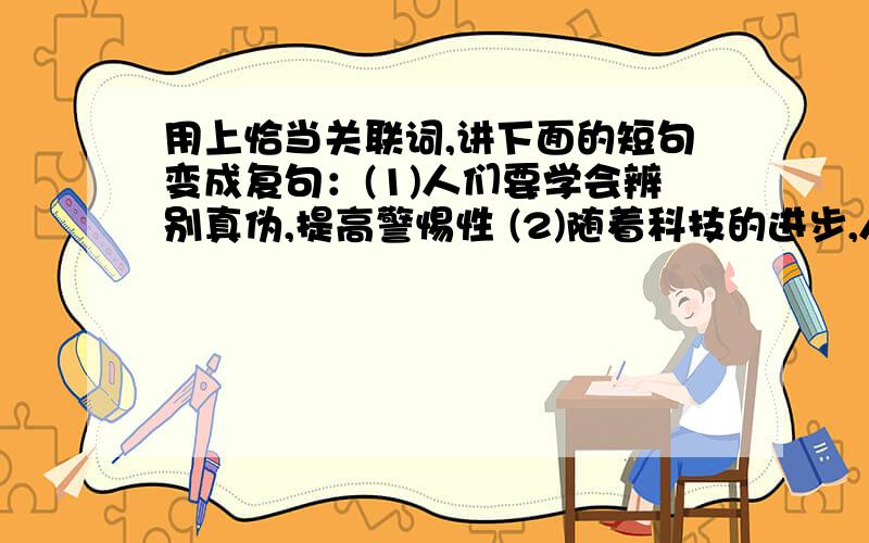 用上恰当关联词,讲下面的短句变成复句：(1)人们要学会辨别真伪,提高警惕性 (2)随着科技的进步,人们足不出户就能在网上购买到自己想要的商品 （3）网上商品质量没有保障,售后服务欠缺