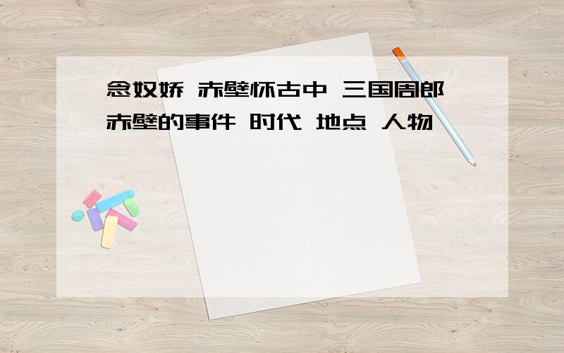 念奴娇 赤壁怀古中 三国周郎赤壁的事件 时代 地点 人物