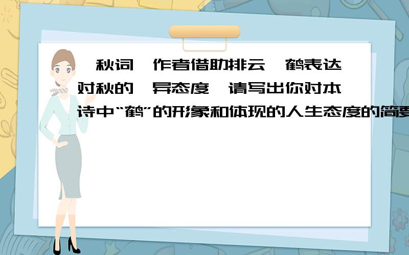 《秋词》作者借助排云一鹤表达对秋的迥异态度,请写出你对本诗中“鹤”的形象和体现的人生态度的简要理解快（50字左右）