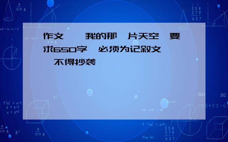 作文  《我的那一片天空》要求650字  必须为记叙文   不得抄袭