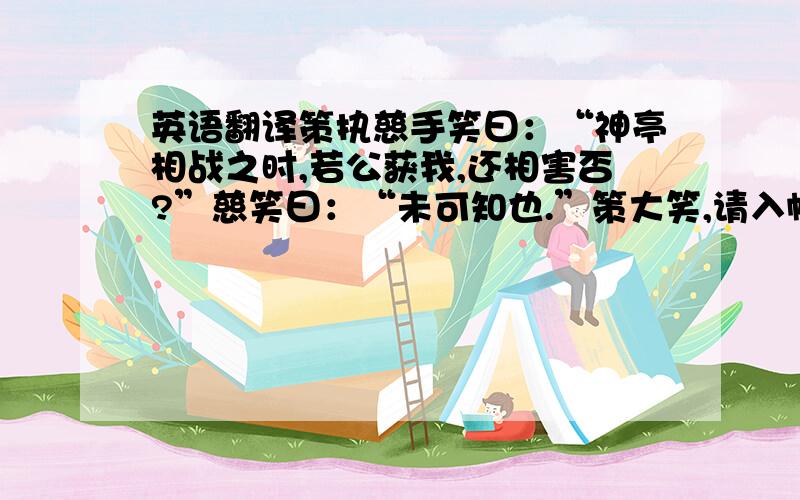 英语翻译策执慈手笑曰：“神亭相战之时,若公获我,还相害否?”慈笑曰：“未可知也.”策大笑,请入帐,邀之上坐,设宴款待.慈曰：“刘君新破,士卒离心.某欲自往收拾余众,以助明公.不识能相