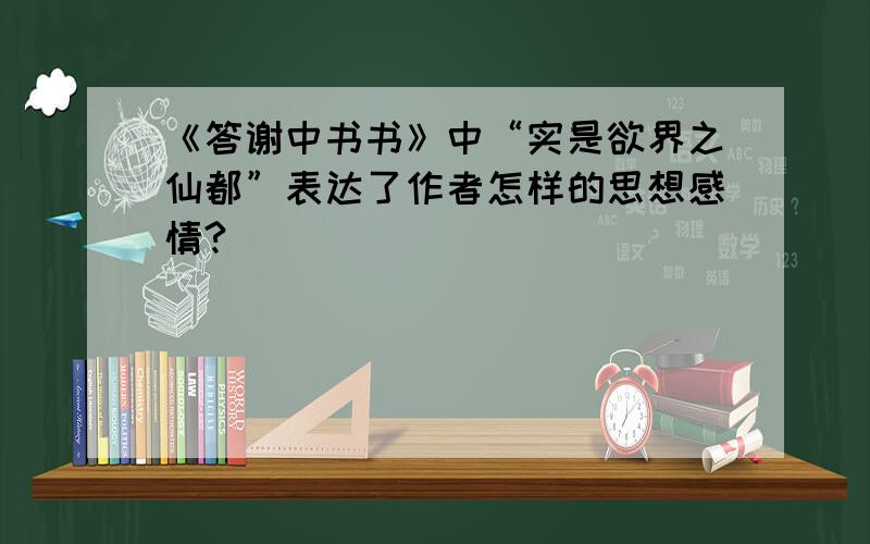 《答谢中书书》中“实是欲界之仙都”表达了作者怎样的思想感情?