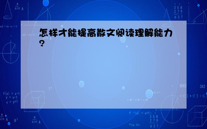 怎样才能提高散文阅读理解能力?