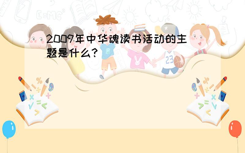 2009年中华魂读书活动的主题是什么?