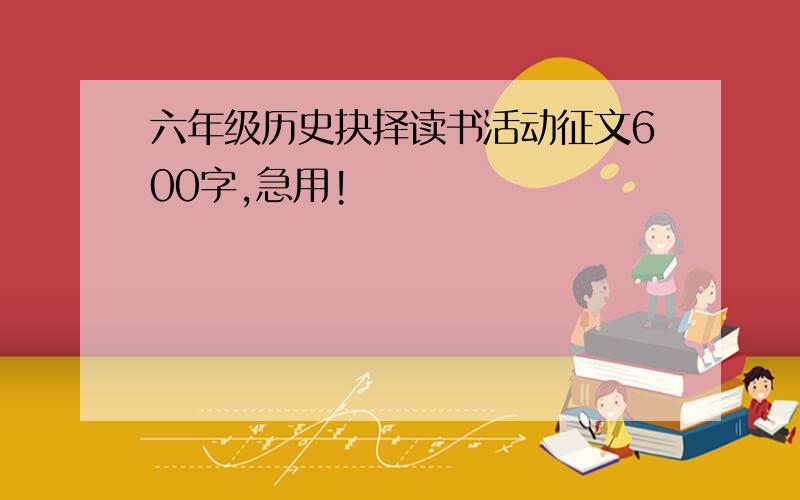 六年级历史抉择读书活动征文600字,急用!