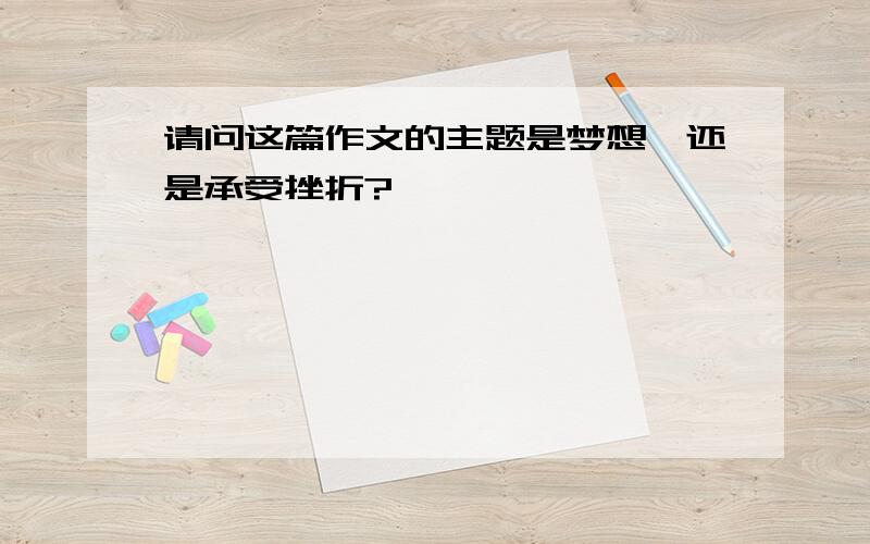 请问这篇作文的主题是梦想,还是承受挫折?