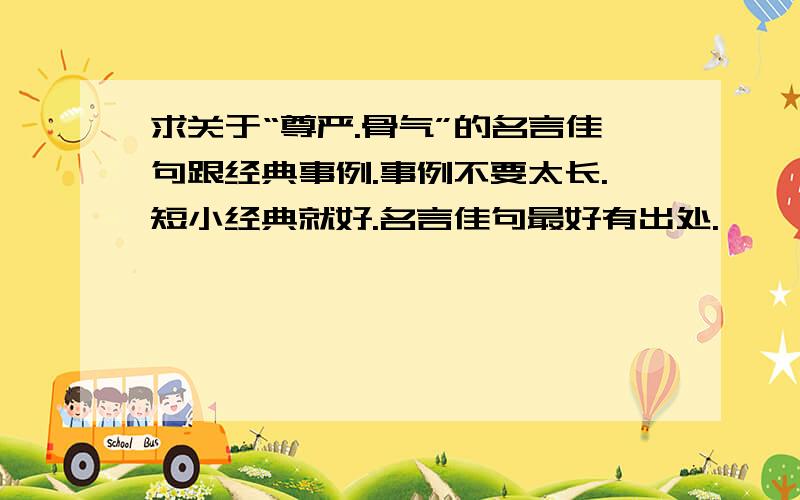 求关于“尊严.骨气”的名言佳句跟经典事例.事例不要太长.短小经典就好.名言佳句最好有出处.