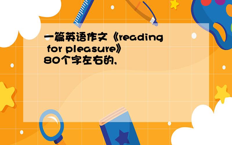 一篇英语作文《reading for pleasure》80个字左右的,