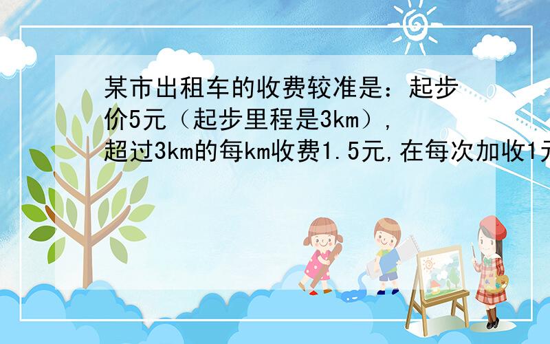 某市出租车的收费较准是：起步价5元（起步里程是3km）,超过3km的每km收费1.5元,在每次加收1元的燃油附加费,小明某天乘车akm（a>3）,则它应付多少元?