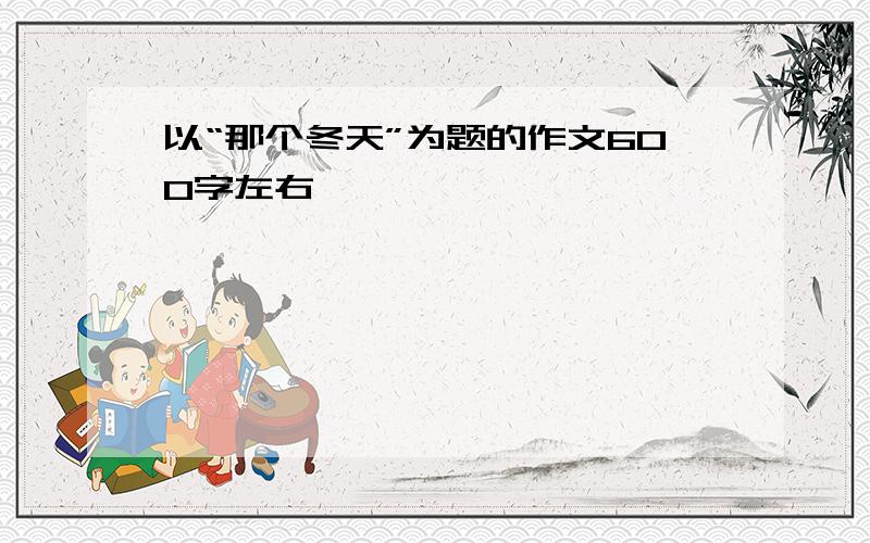 以“那个冬天”为题的作文600字左右