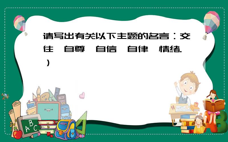 请写出有关以下主题的名言：交往、自尊、自信、自律、情绪.）