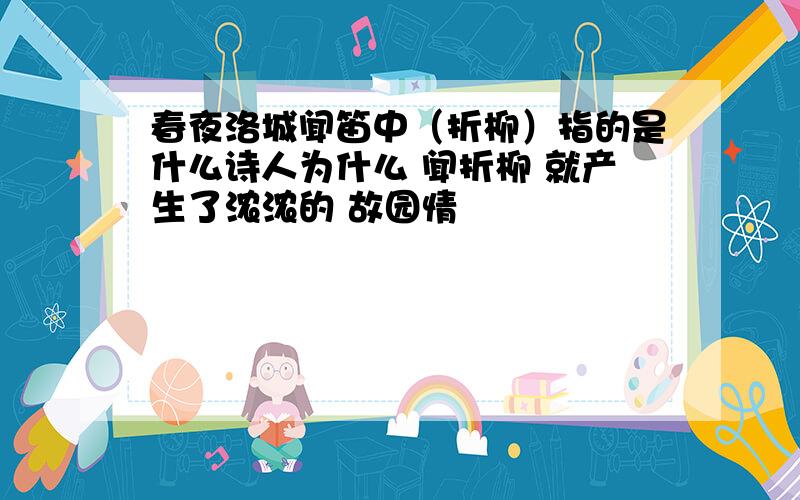 春夜洛城闻笛中（折柳）指的是什么诗人为什么 闻折柳 就产生了浓浓的 故园情