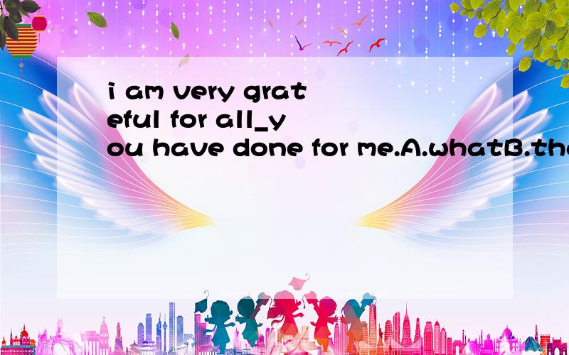 i am very grateful for all_you have done for me.A.whatB.thatC.whichD.how