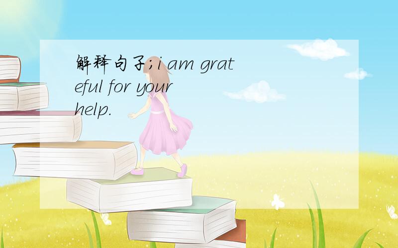 解释句子;i am grateful for your help.