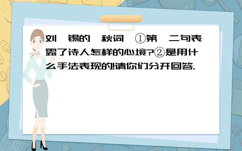 刘禹锡的《秋词》①第一二句表露了诗人怎样的心境?②是用什么手法表现的!请你们分开回答.