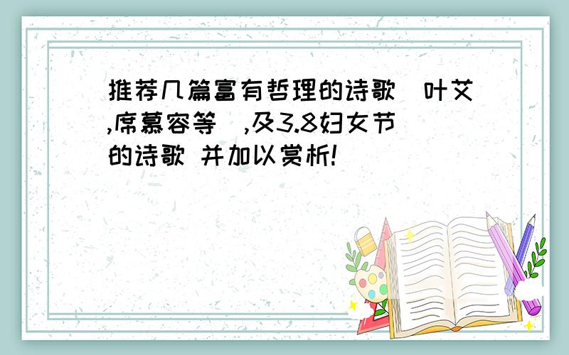 推荐几篇富有哲理的诗歌（叶艾,席慕容等）,及3.8妇女节的诗歌 并加以赏析!