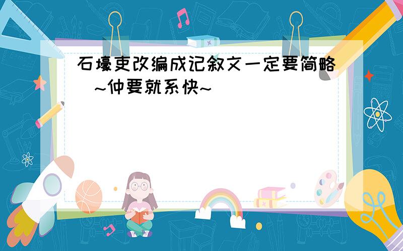 石壕吏改编成记叙文一定要简略嚄~仲要就系快~