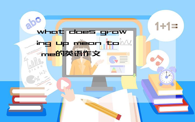 what does growing up mean to me的英语作文