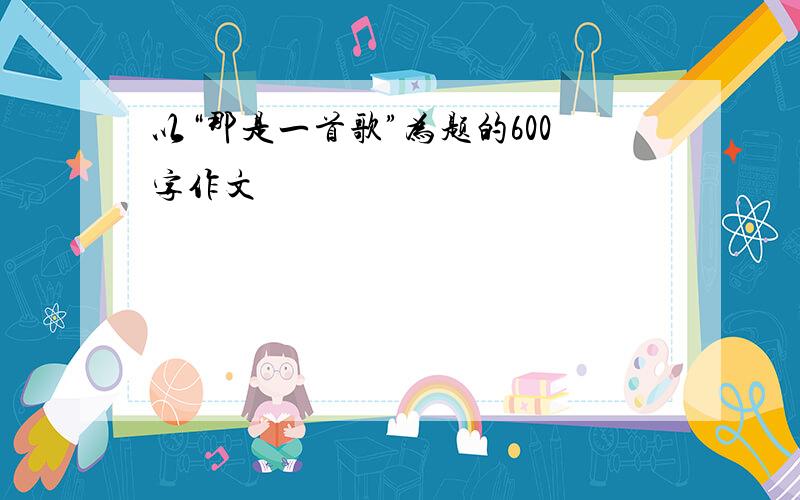 以“那是一首歌”为题的600字作文