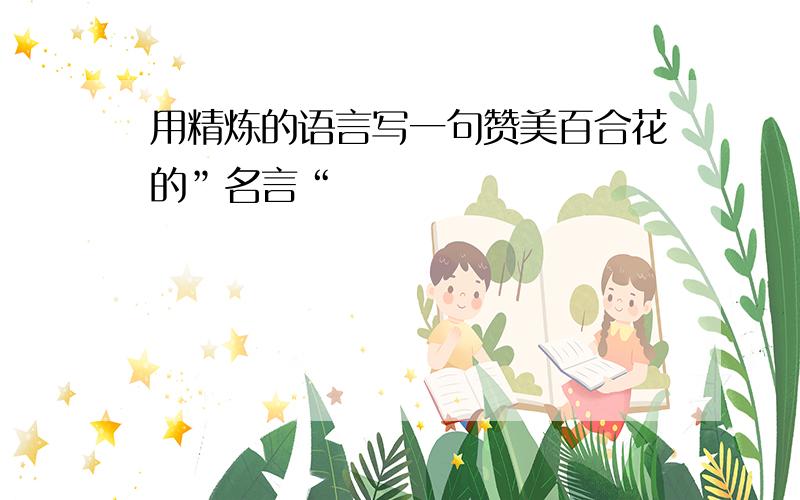 用精炼的语言写一句赞美百合花的”名言“