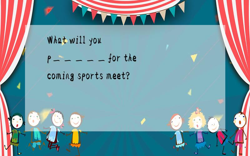 What will you p_____for the coming sports meet?