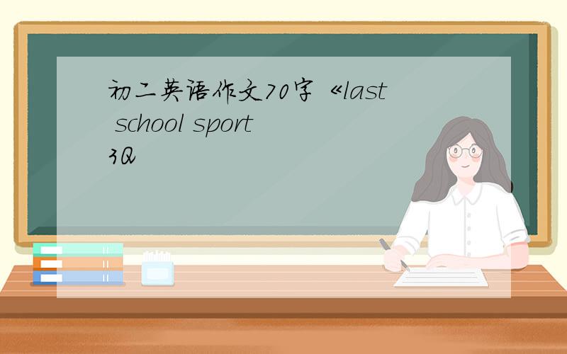 初二英语作文70字《last school sport 3Q