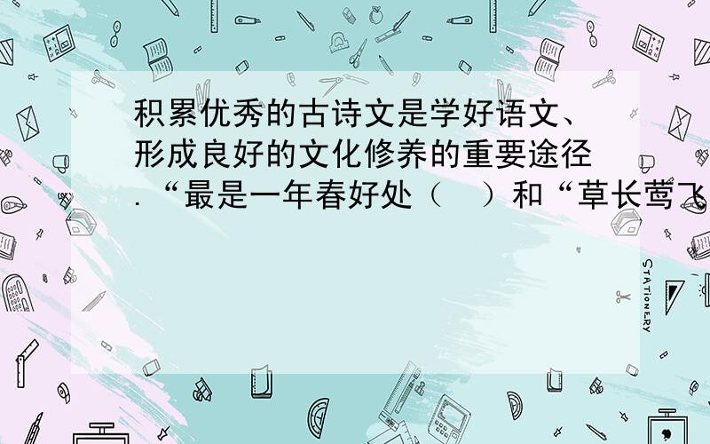 积累优秀的古诗文是学好语文、形成良好的文化修养的重要途径.“最是一年春好处（）和“草长莺飞二月天（） ”让人感受到大自然的美好“春风又绿江南岸（） ”和“