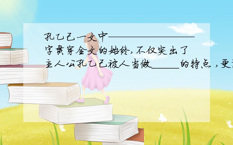 孔乙己一文中————————字贯穿全文的始终,不仅突出了主人公孔乙己被人当做_____的特点 ,更说明了当时社会人际关系的————————.（（范进中举））一文中胡屠户在大家的怂